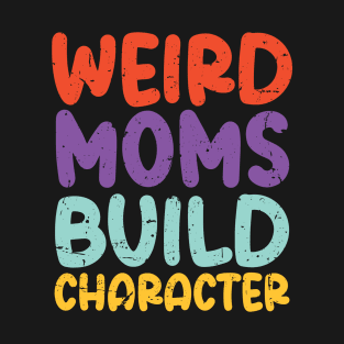 Weird Moms Build Character T-Shirt