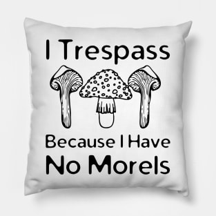 I Trespass Because I Have No Morels Pillow