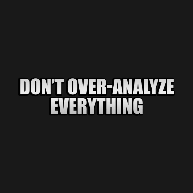 Don’t over-analyze everything by D1FF3R3NT