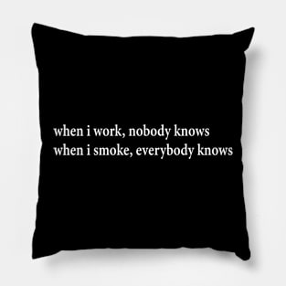 when i work, nobody knows when i smoke, everybody knows Pillow