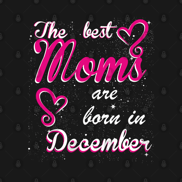 The Best Moms are born in December by Dreamteebox