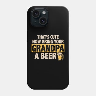 Funny That's Cute, Now Bring Your Grandpa A Beer Phone Case