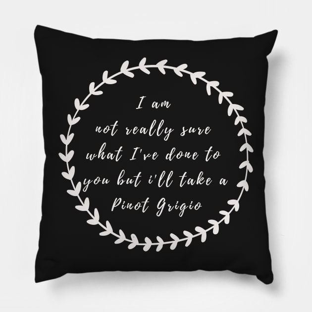 I'm not really sure what I've done to you But I'll take a Pinot Grigio Pillow by mivpiv