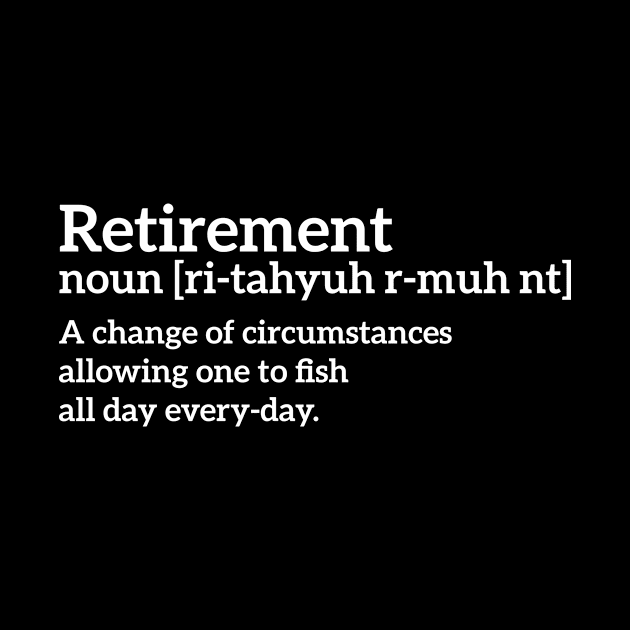 Retirement - a change of circumstances allowing one to fish all day every-day funny t-shirt by RedYolk