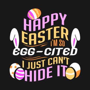 Happy Easter I'm So Egg-cited I Just Can't Hide It T-Shirt