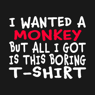 I Wanted a Monkey But All I Got Was This Boring T-Shirt T-Shirt