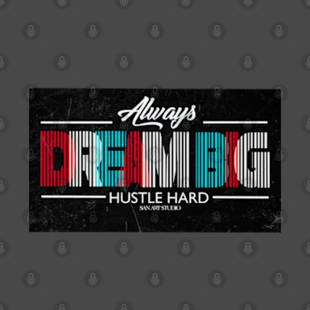 Always Dream Big hustle Hard by SAN ART STUDIO 