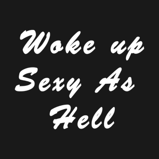 Men and women Woke up sexy as hell saying T-Shirt