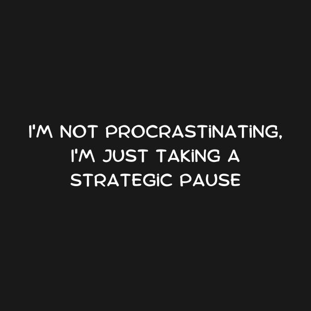 I'm not procrastinating, I'm just taking a strategic pause by Art By Mojo