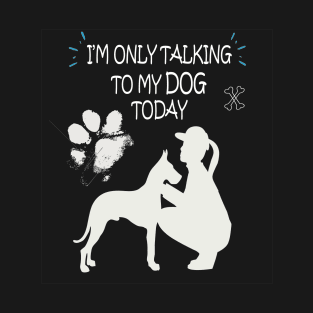 I am Only Talking to My Dog Today Funny Dog Lovers Gift For Women T-Shirt