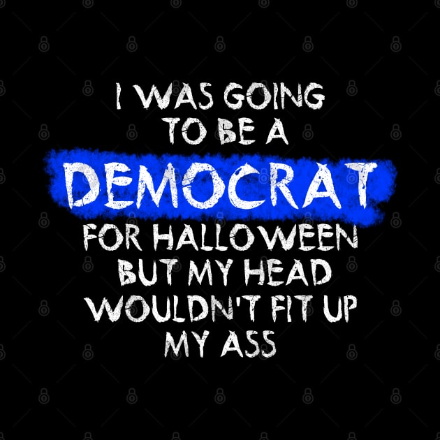 i was going to be a democrat for halloween but my head wouldn't fit up my ass by ZenCloak