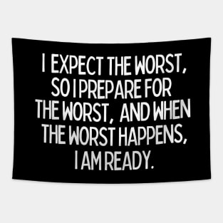 I expect the worst, so I prepare for it and when it happens, I am ready. Tapestry