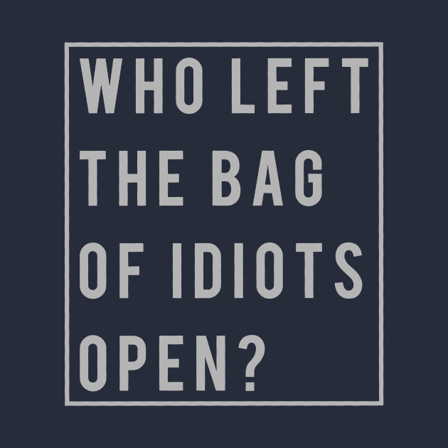 Funny Rude Who Left The Bag Of Idiots Open by TerBurch