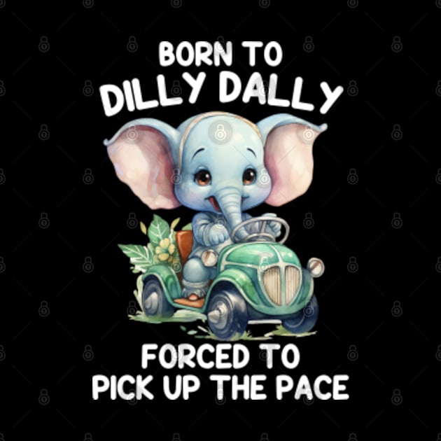 Born To Dilly Dally Forced To Pick Up The Pace by GreenCraft