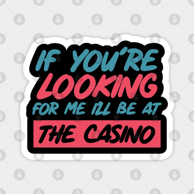 If You're Looking for me ill be at the casino Magnet by SweetPeaTees