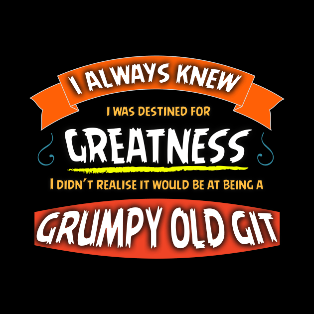 Destined For Greatness,Grumpy Old Git Design by Bazzar Designs