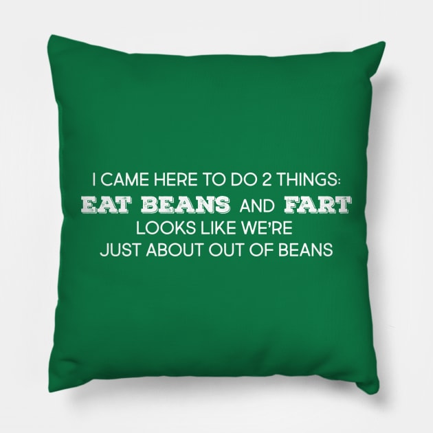 I came here to do two things, eat beans and fart.  Looks like we're just about out of beans Pillow by Mt. Tabor Media
