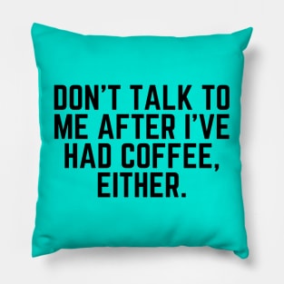 Don't Talk to Me After I've Had Coffee Either - I love Coffee Coffee Addict Cup of Coffee Coffee Addict Gift Coffee Gift Coffee Drinks Pillow