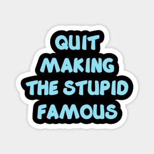 QUIT MAKING THE STUPID FAMOUS (sky blue) Magnet