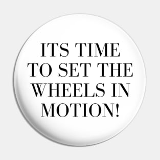 Its Time to Set the Wheels in Motion Pin