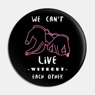 WE CAN'T LIVE WITHOUT EACH OTHER Pin