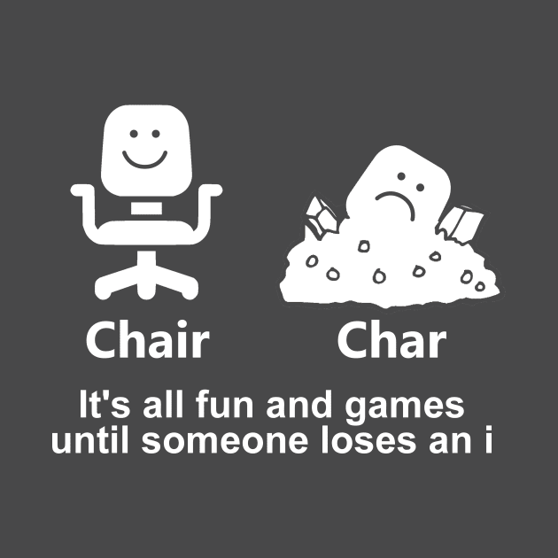 Chair Char - It's All Fun And Games Until Someone Loses An I by Bigfinz