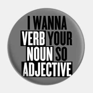 I wanna verb your noun so adjective Pin