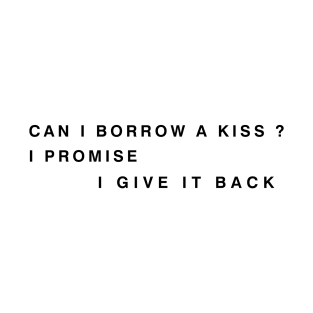 can i borrow a kiss i promise i give it back T-Shirt