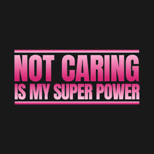 Not Caring Is My Super Power T-Shirt