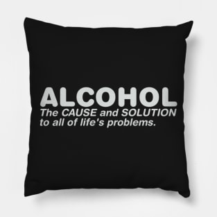 Alcohol The Cause And Solution To All Of Life's Problems Pillow