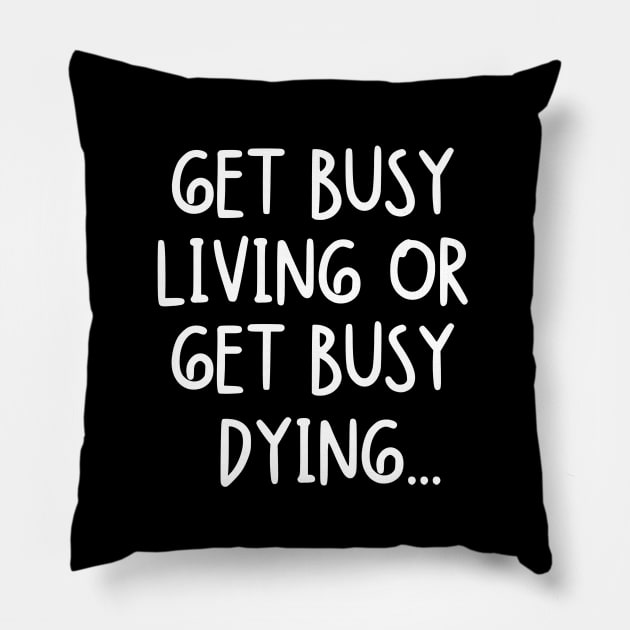 Get busy living or get busy dying... Pillow by mksjr