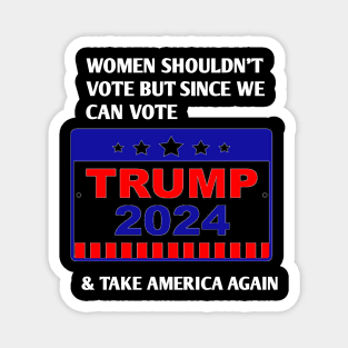 Women shouldn’t vote but since we can vote TRUMP 2024 Magnet