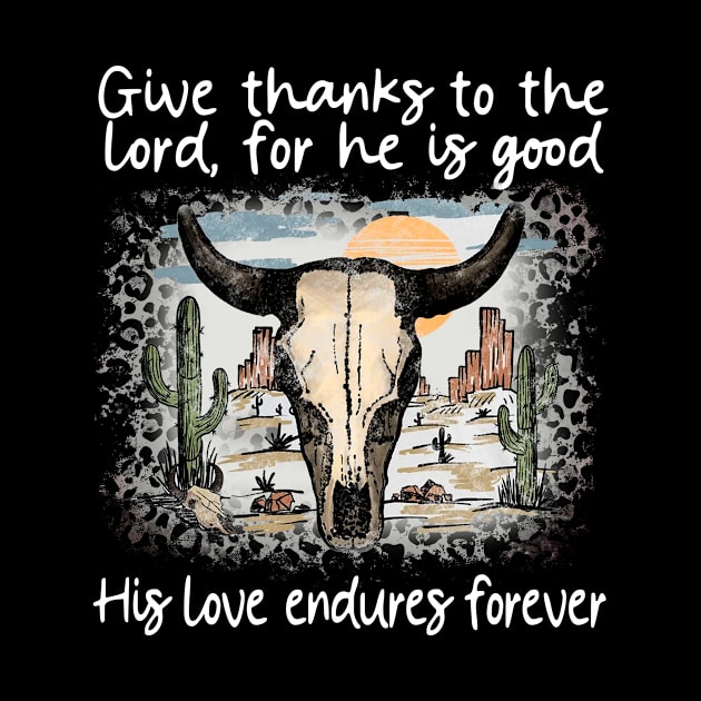 Give Thanks To The Lord For He Is Good His Love Endures Forever Bull Skull Desert by Beard Art eye