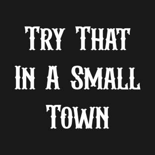 Try That In A Small Town T-Shirt