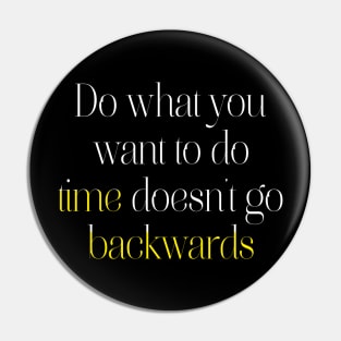 Do what you want to do, time doesn't go backwards. Pin