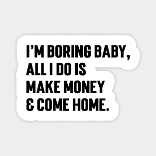 I'm Boring Baby, All I Do Is Make Money & Come Home. v5 Magnet