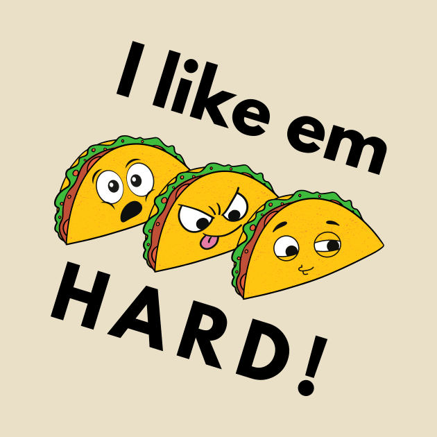 I Like Em Hard.. Tacos by Winningraphics