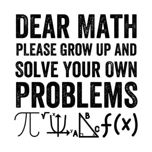 Dear Math Grow Up and Solve your own Problem Funny Math T-Shirt