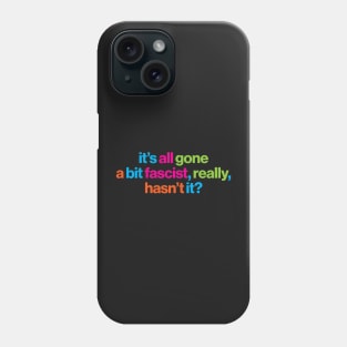 It's all gone a bit fascist, really, hasn't it? - political message Phone Case