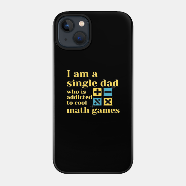 I am a single dad who is addicted to cool math games - Addicted To Cool Math Games - Phone Case