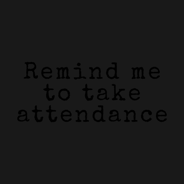 Remind Me to Take Attendance - Back to School Quotes by BloomingDiaries