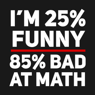 I'm 25% Funny and 85% Bad at Math T-Shirt