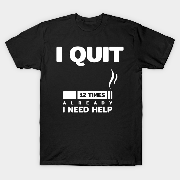 i quit smoking cigarette 12 times i need help funny quotes text typography word - Cigarette - T-Shirt | TeePublic i quit smoking cigarette 12 times i need help funny quotes text typography word - Cigarette - T-Shirt | TeePublic