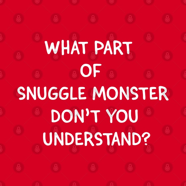 What Part of Snuggle Monster Don't You Understand? by tvshirts