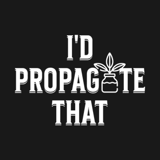 I'd Propagate That Funny House Plant Lover Gardener Men T-Shirt