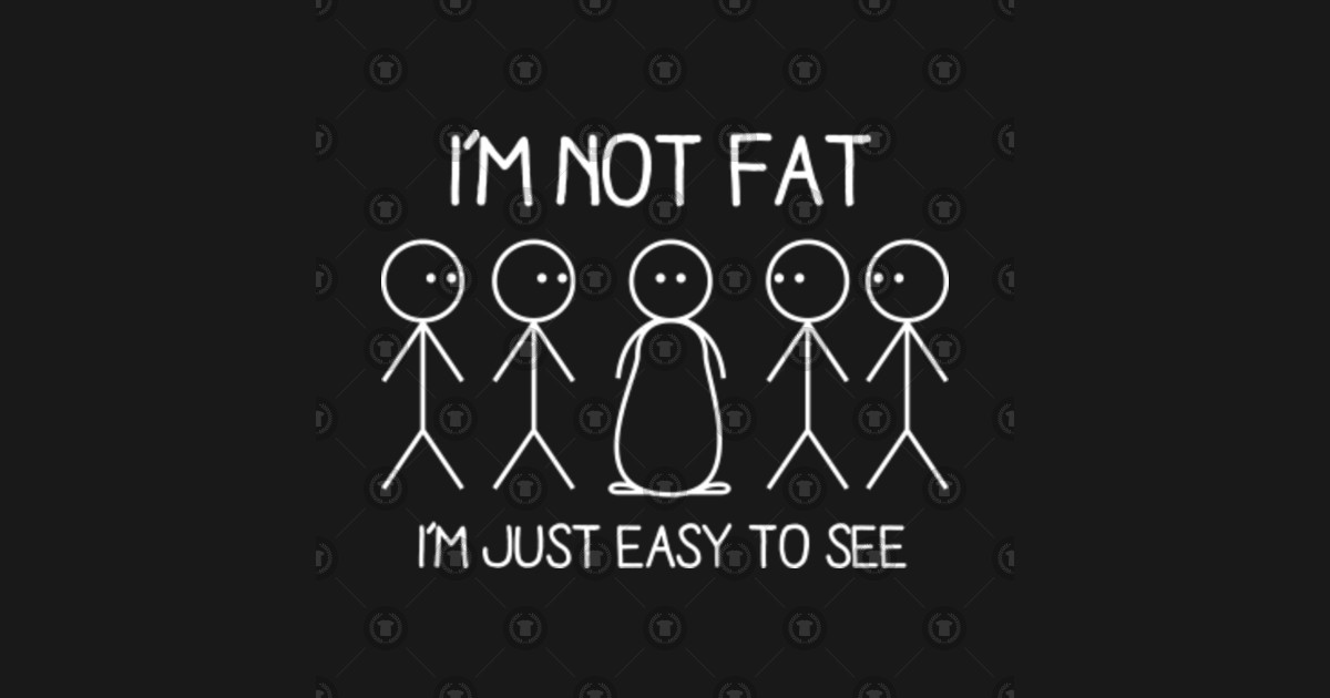 Im Not Fat Im Just Easy To See Funny Saying Fat T Shirt Teepublic 6482