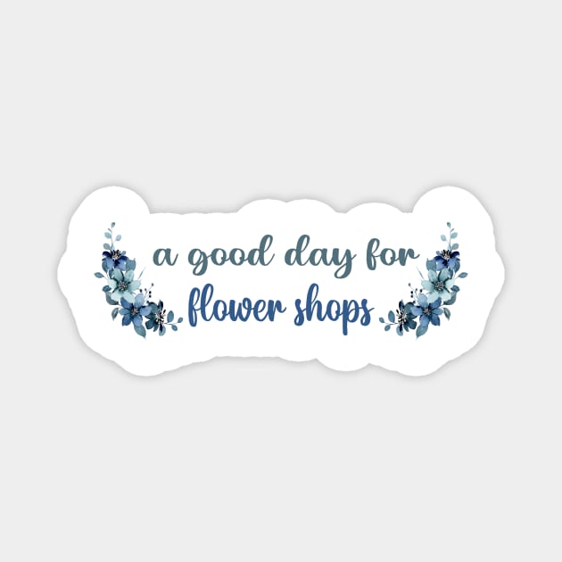 A GOOD DAY FOR FLOWER SHOPS Magnet by Switch-Case