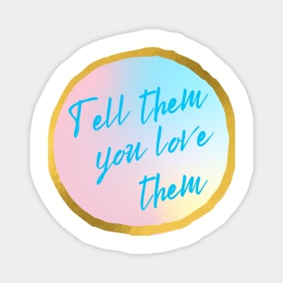 Tell them you love them Magnet