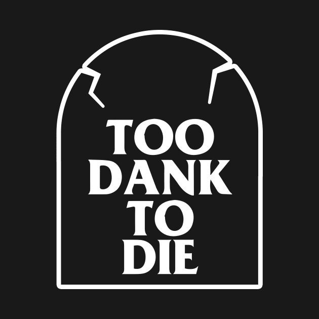 Too Dank To Die by dumbshirts