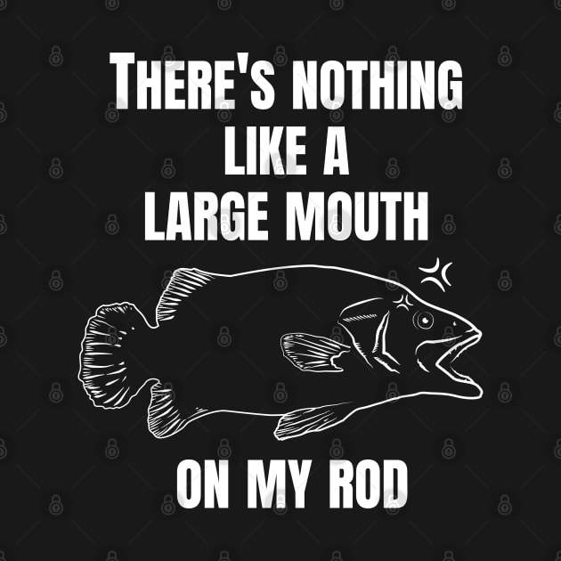 THERE'S NOTHING LIKE A LARGE MOUTH ON MY ROD. by Pot-Hero